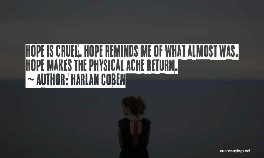 Harlan Coben Quotes: Hope Is Cruel. Hope Reminds Me Of What Almost Was. Hope Makes The Physical Ache Return.