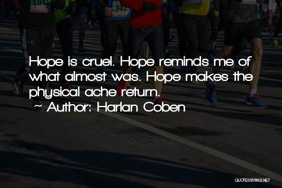 Harlan Coben Quotes: Hope Is Cruel. Hope Reminds Me Of What Almost Was. Hope Makes The Physical Ache Return.