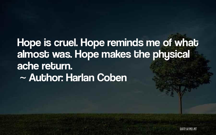 Harlan Coben Quotes: Hope Is Cruel. Hope Reminds Me Of What Almost Was. Hope Makes The Physical Ache Return.