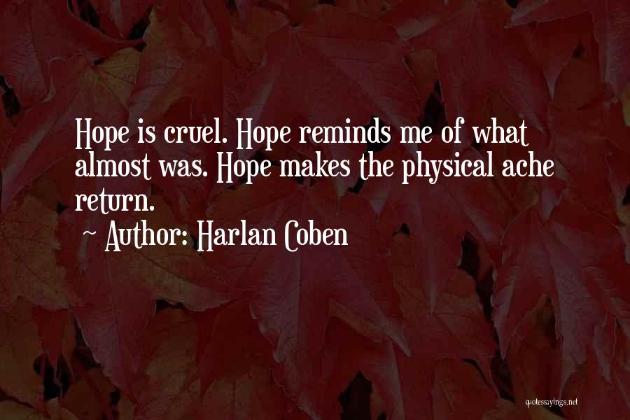 Harlan Coben Quotes: Hope Is Cruel. Hope Reminds Me Of What Almost Was. Hope Makes The Physical Ache Return.