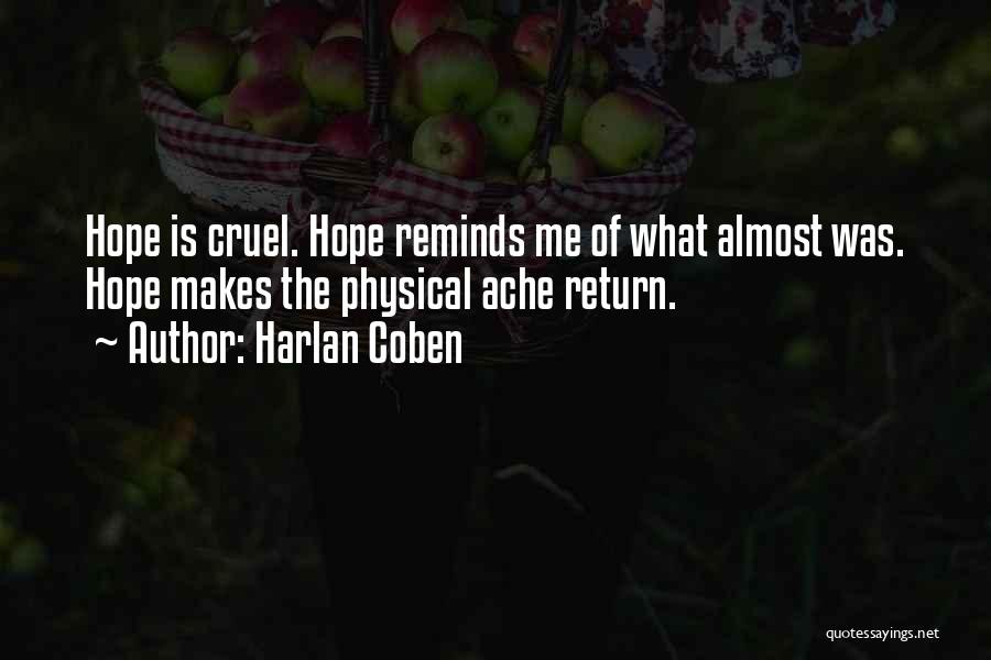 Harlan Coben Quotes: Hope Is Cruel. Hope Reminds Me Of What Almost Was. Hope Makes The Physical Ache Return.