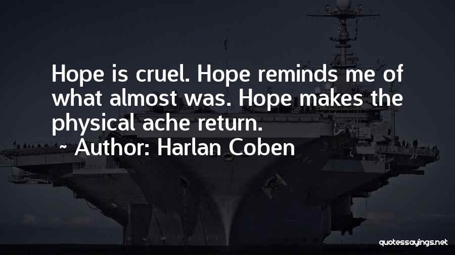 Harlan Coben Quotes: Hope Is Cruel. Hope Reminds Me Of What Almost Was. Hope Makes The Physical Ache Return.