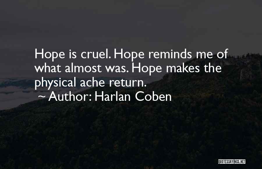 Harlan Coben Quotes: Hope Is Cruel. Hope Reminds Me Of What Almost Was. Hope Makes The Physical Ache Return.
