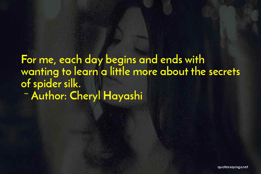 Cheryl Hayashi Quotes: For Me, Each Day Begins And Ends With Wanting To Learn A Little More About The Secrets Of Spider Silk.