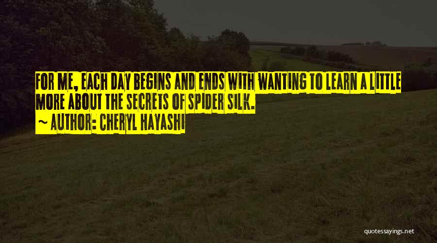 Cheryl Hayashi Quotes: For Me, Each Day Begins And Ends With Wanting To Learn A Little More About The Secrets Of Spider Silk.