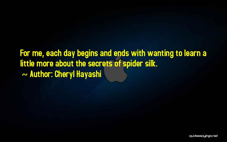 Cheryl Hayashi Quotes: For Me, Each Day Begins And Ends With Wanting To Learn A Little More About The Secrets Of Spider Silk.