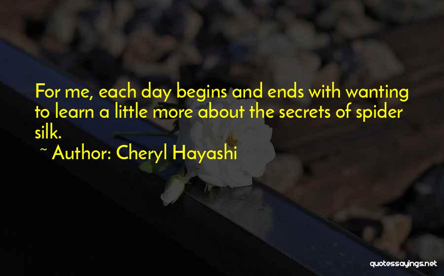 Cheryl Hayashi Quotes: For Me, Each Day Begins And Ends With Wanting To Learn A Little More About The Secrets Of Spider Silk.