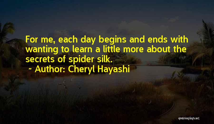 Cheryl Hayashi Quotes: For Me, Each Day Begins And Ends With Wanting To Learn A Little More About The Secrets Of Spider Silk.