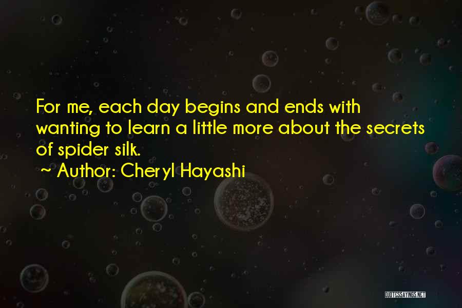 Cheryl Hayashi Quotes: For Me, Each Day Begins And Ends With Wanting To Learn A Little More About The Secrets Of Spider Silk.