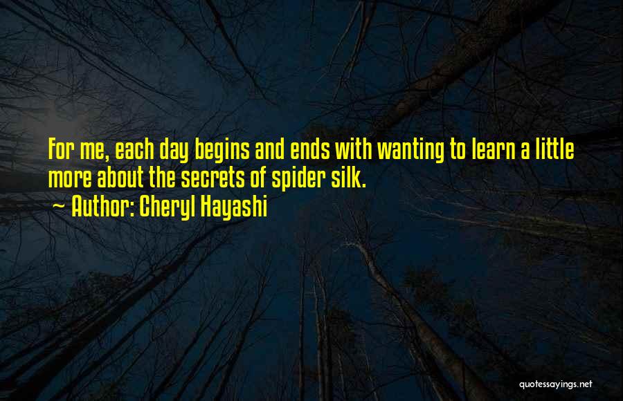 Cheryl Hayashi Quotes: For Me, Each Day Begins And Ends With Wanting To Learn A Little More About The Secrets Of Spider Silk.