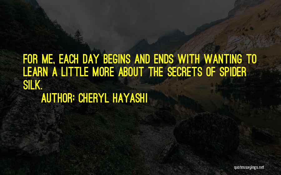 Cheryl Hayashi Quotes: For Me, Each Day Begins And Ends With Wanting To Learn A Little More About The Secrets Of Spider Silk.