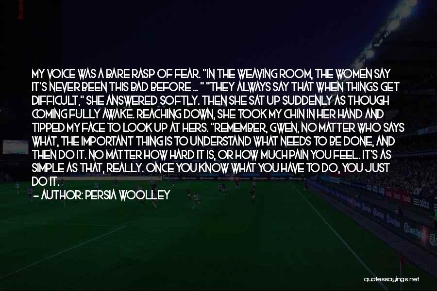 Persia Woolley Quotes: My Voice Was A Bare Rasp Of Fear. In The Weaving Room, The Women Say It's Never Been This Bad