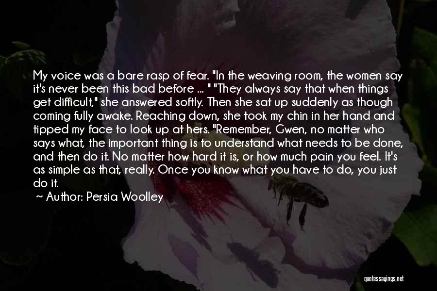 Persia Woolley Quotes: My Voice Was A Bare Rasp Of Fear. In The Weaving Room, The Women Say It's Never Been This Bad