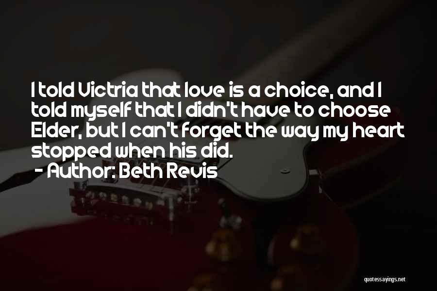 Beth Revis Quotes: I Told Victria That Love Is A Choice, And I Told Myself That I Didn't Have To Choose Elder, But