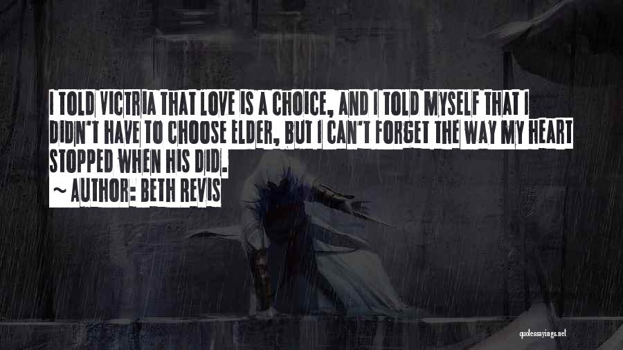 Beth Revis Quotes: I Told Victria That Love Is A Choice, And I Told Myself That I Didn't Have To Choose Elder, But