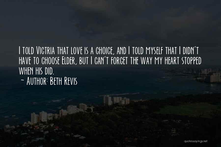 Beth Revis Quotes: I Told Victria That Love Is A Choice, And I Told Myself That I Didn't Have To Choose Elder, But