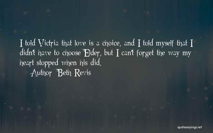 Beth Revis Quotes: I Told Victria That Love Is A Choice, And I Told Myself That I Didn't Have To Choose Elder, But