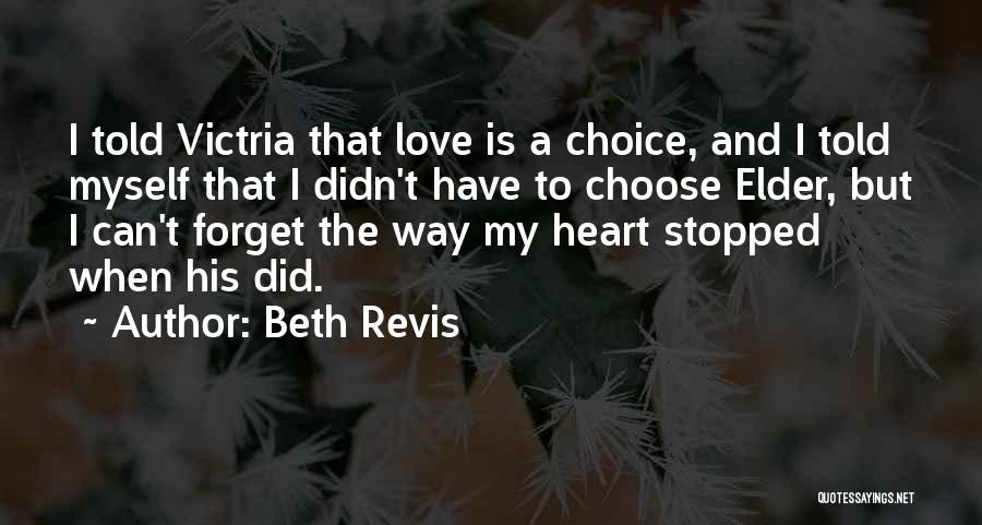 Beth Revis Quotes: I Told Victria That Love Is A Choice, And I Told Myself That I Didn't Have To Choose Elder, But