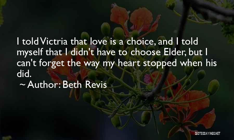 Beth Revis Quotes: I Told Victria That Love Is A Choice, And I Told Myself That I Didn't Have To Choose Elder, But