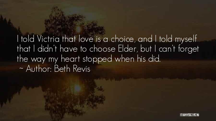 Beth Revis Quotes: I Told Victria That Love Is A Choice, And I Told Myself That I Didn't Have To Choose Elder, But