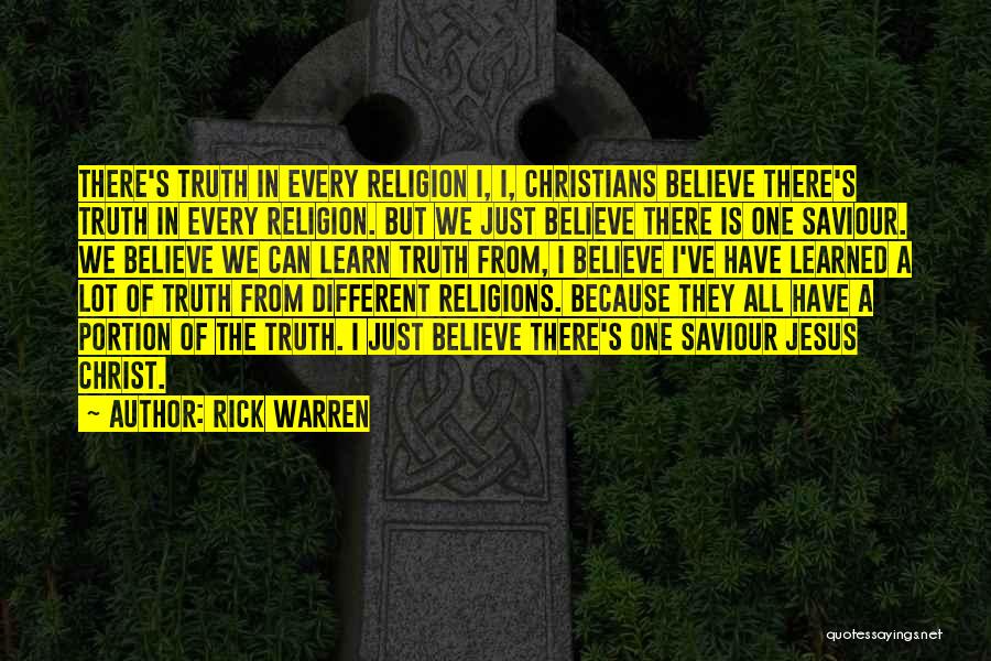 Rick Warren Quotes: There's Truth In Every Religion I, I, Christians Believe There's Truth In Every Religion. But We Just Believe There Is