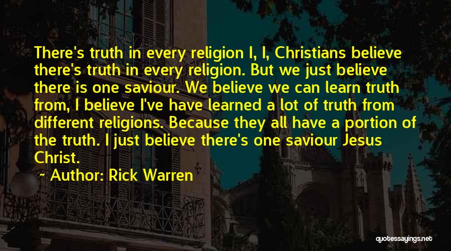 Rick Warren Quotes: There's Truth In Every Religion I, I, Christians Believe There's Truth In Every Religion. But We Just Believe There Is
