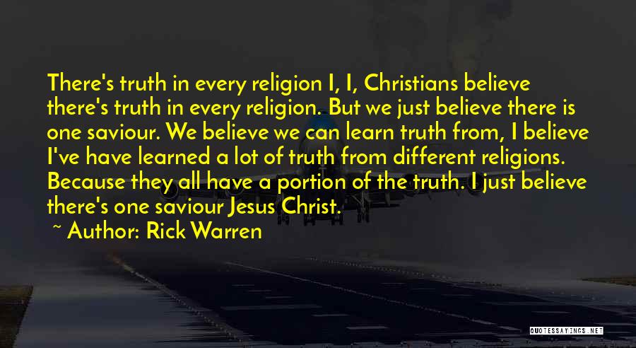Rick Warren Quotes: There's Truth In Every Religion I, I, Christians Believe There's Truth In Every Religion. But We Just Believe There Is