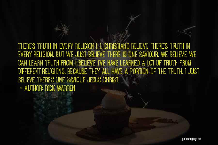 Rick Warren Quotes: There's Truth In Every Religion I, I, Christians Believe There's Truth In Every Religion. But We Just Believe There Is