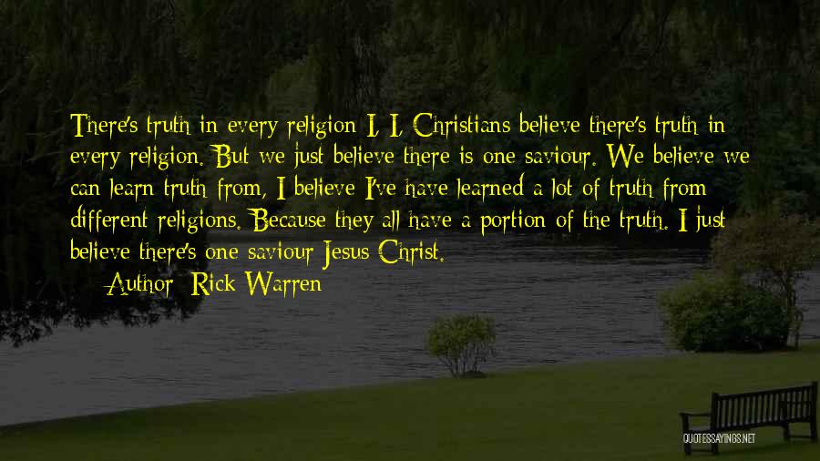 Rick Warren Quotes: There's Truth In Every Religion I, I, Christians Believe There's Truth In Every Religion. But We Just Believe There Is