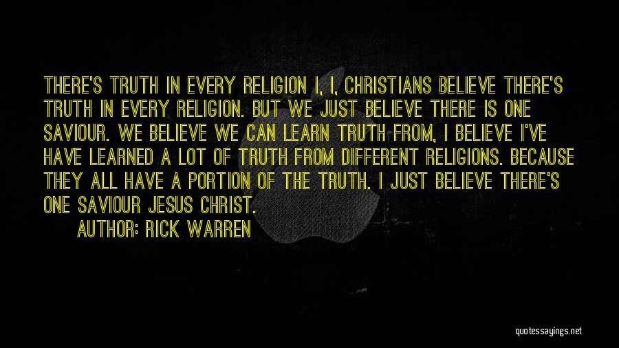 Rick Warren Quotes: There's Truth In Every Religion I, I, Christians Believe There's Truth In Every Religion. But We Just Believe There Is