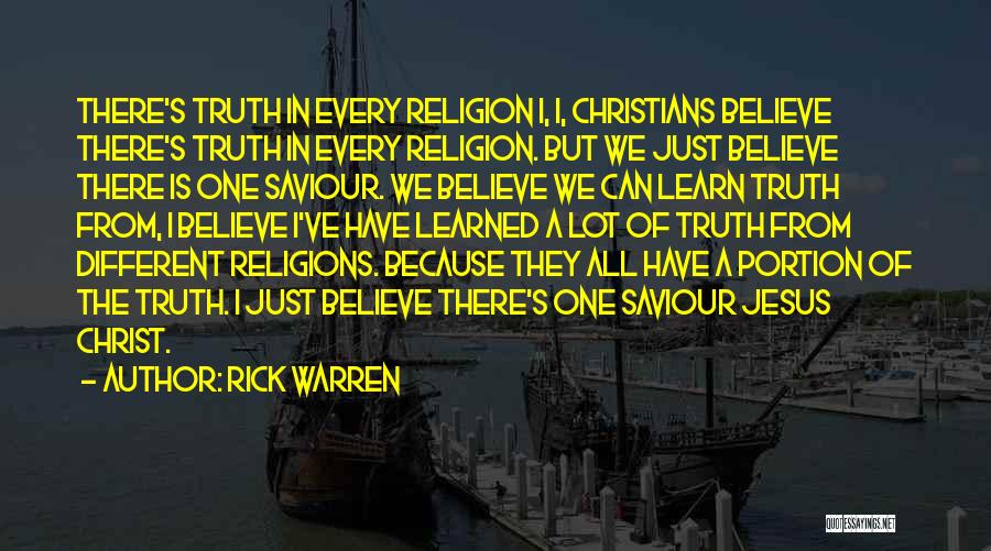 Rick Warren Quotes: There's Truth In Every Religion I, I, Christians Believe There's Truth In Every Religion. But We Just Believe There Is