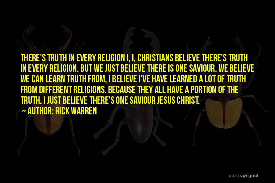 Rick Warren Quotes: There's Truth In Every Religion I, I, Christians Believe There's Truth In Every Religion. But We Just Believe There Is