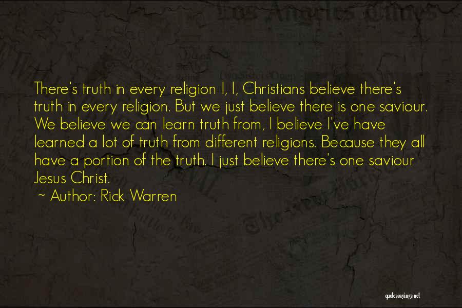 Rick Warren Quotes: There's Truth In Every Religion I, I, Christians Believe There's Truth In Every Religion. But We Just Believe There Is