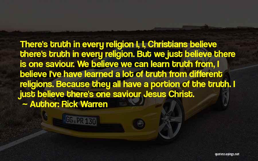 Rick Warren Quotes: There's Truth In Every Religion I, I, Christians Believe There's Truth In Every Religion. But We Just Believe There Is