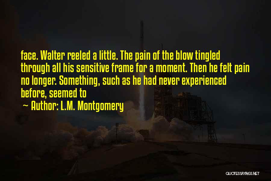 L.M. Montgomery Quotes: Face. Walter Reeled A Little. The Pain Of The Blow Tingled Through All His Sensitive Frame For A Moment. Then
