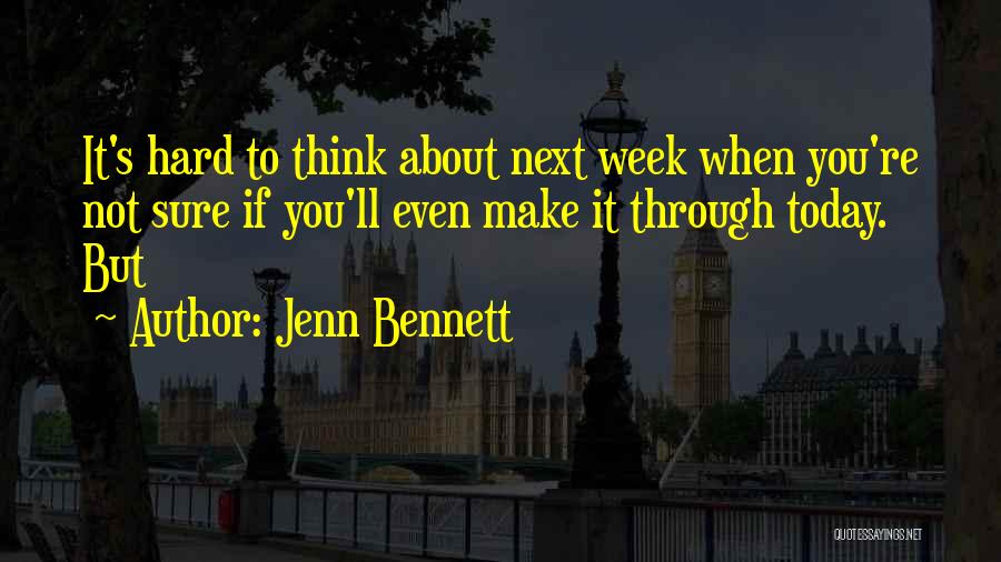 Jenn Bennett Quotes: It's Hard To Think About Next Week When You're Not Sure If You'll Even Make It Through Today. But