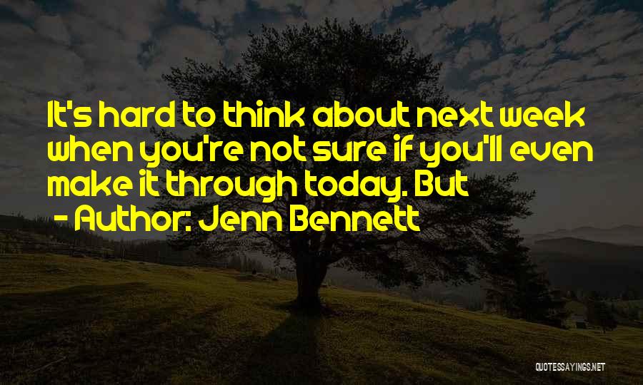 Jenn Bennett Quotes: It's Hard To Think About Next Week When You're Not Sure If You'll Even Make It Through Today. But