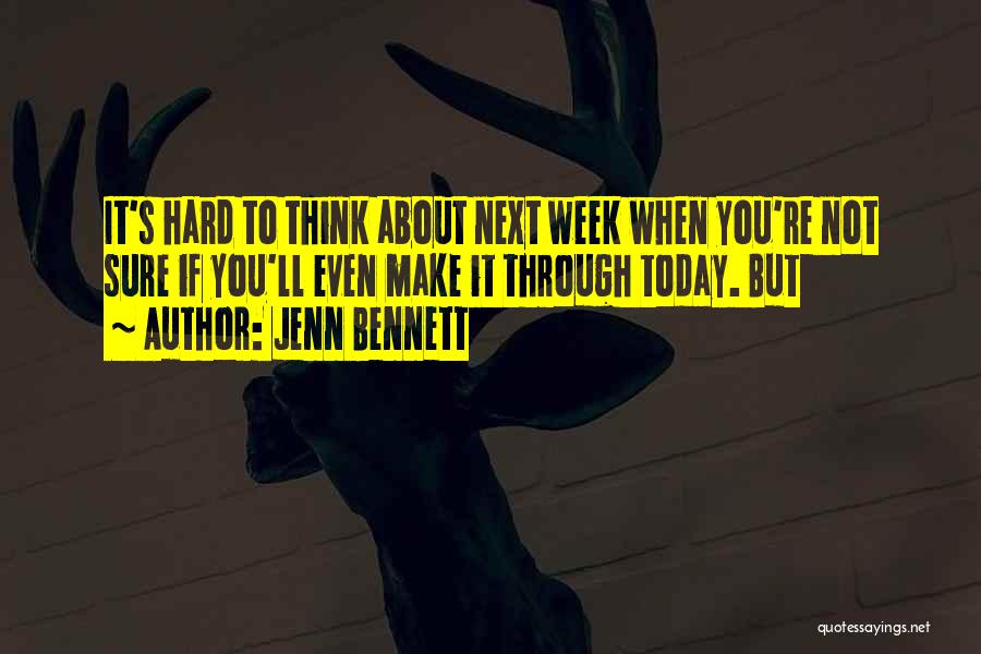 Jenn Bennett Quotes: It's Hard To Think About Next Week When You're Not Sure If You'll Even Make It Through Today. But