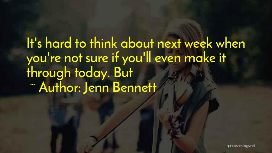 Jenn Bennett Quotes: It's Hard To Think About Next Week When You're Not Sure If You'll Even Make It Through Today. But