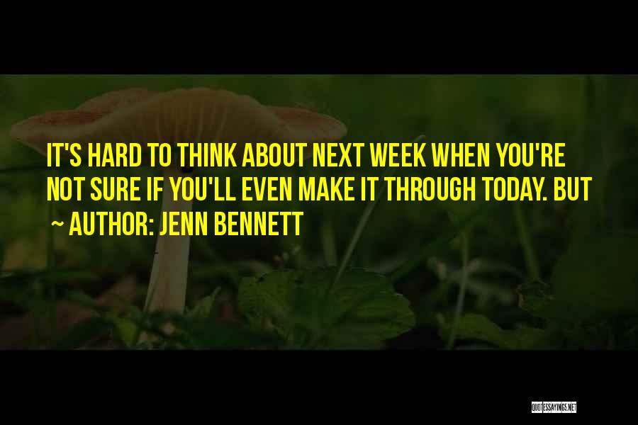 Jenn Bennett Quotes: It's Hard To Think About Next Week When You're Not Sure If You'll Even Make It Through Today. But