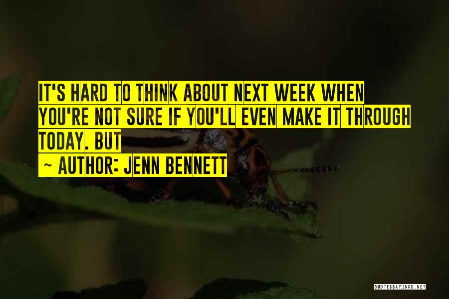 Jenn Bennett Quotes: It's Hard To Think About Next Week When You're Not Sure If You'll Even Make It Through Today. But