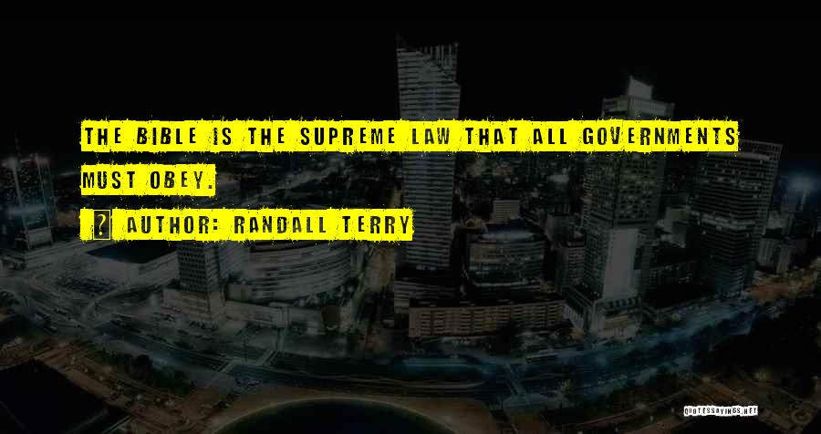 Randall Terry Quotes: The Bible Is The Supreme Law That All Governments Must Obey.