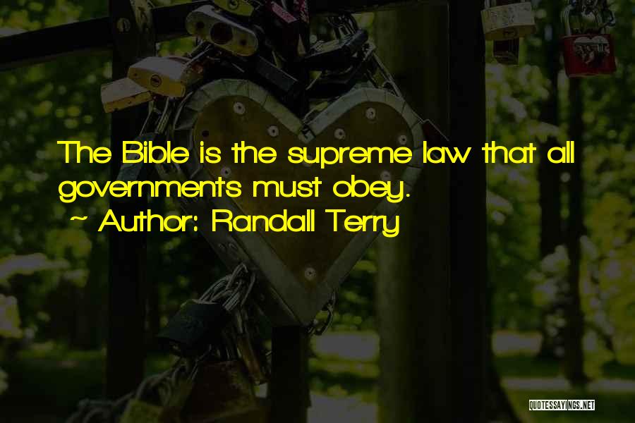 Randall Terry Quotes: The Bible Is The Supreme Law That All Governments Must Obey.