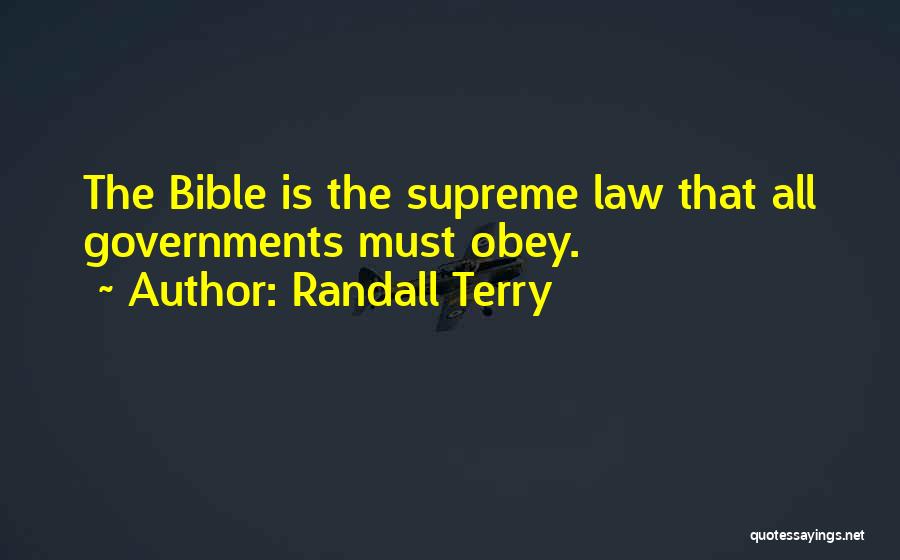 Randall Terry Quotes: The Bible Is The Supreme Law That All Governments Must Obey.