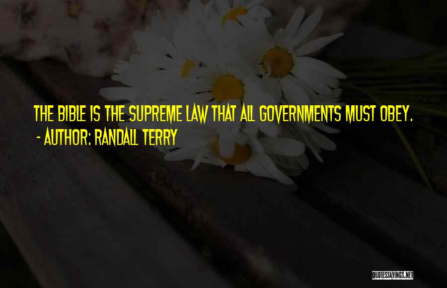 Randall Terry Quotes: The Bible Is The Supreme Law That All Governments Must Obey.