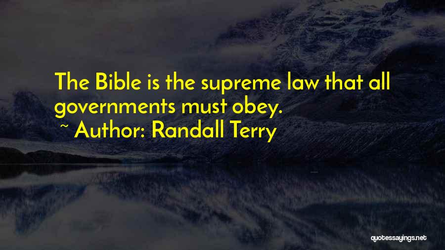 Randall Terry Quotes: The Bible Is The Supreme Law That All Governments Must Obey.