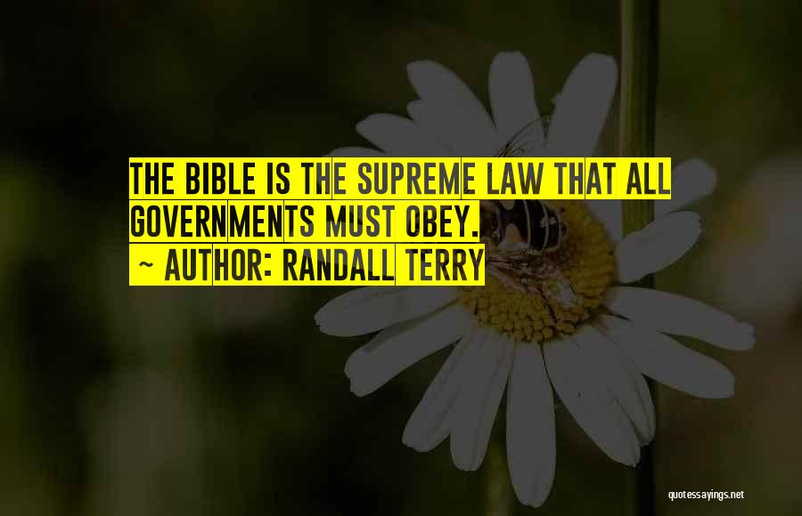 Randall Terry Quotes: The Bible Is The Supreme Law That All Governments Must Obey.