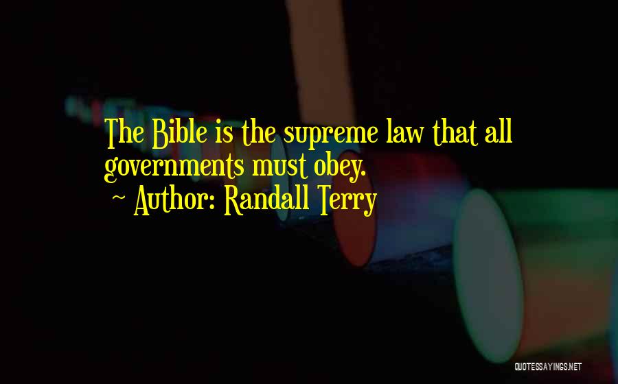 Randall Terry Quotes: The Bible Is The Supreme Law That All Governments Must Obey.