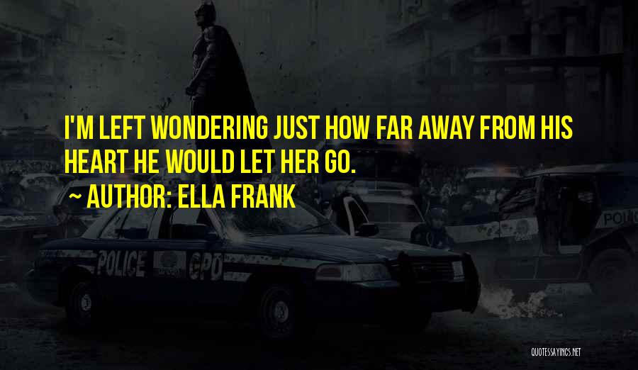 Ella Frank Quotes: I'm Left Wondering Just How Far Away From His Heart He Would Let Her Go.