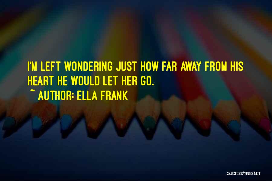 Ella Frank Quotes: I'm Left Wondering Just How Far Away From His Heart He Would Let Her Go.